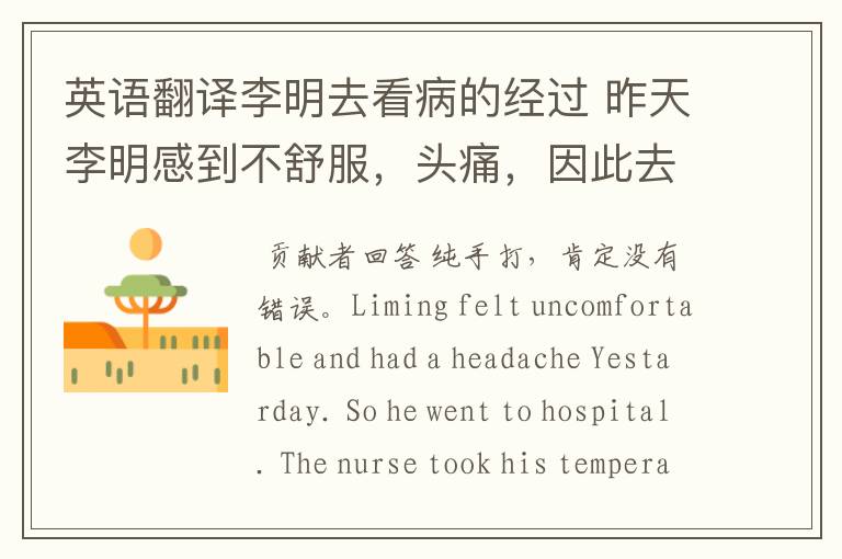 英语翻译李明去看病的经过 昨天李明感到不舒服，头痛，因此去医院看病。 护土给他量了体温。